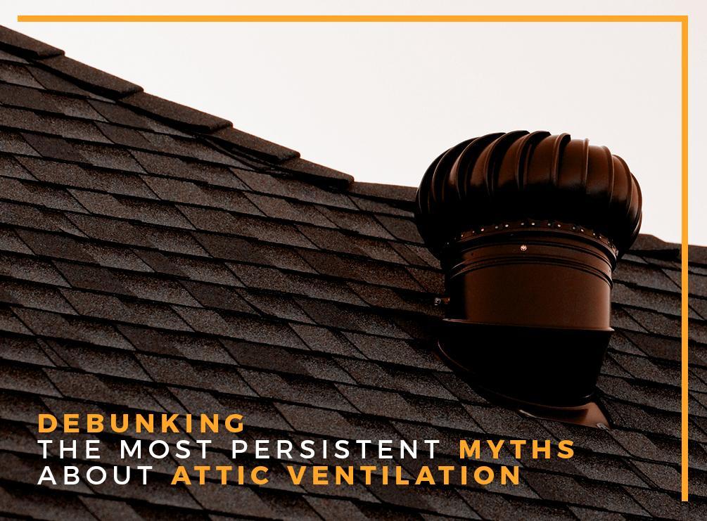 Debunking the Most Persistent Myths About Attic Ventilation