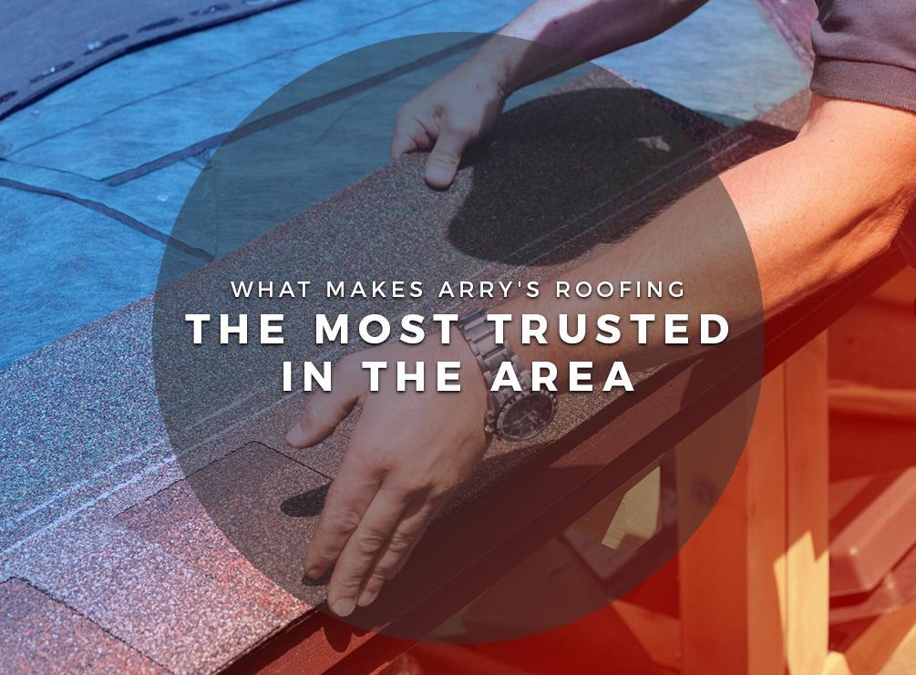 What Makes Arry's Roofing the Most Trusted in the Area