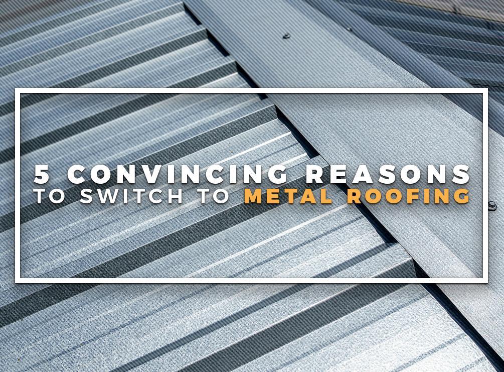 5 Convincing Reasons to Switch to Metal Roofing