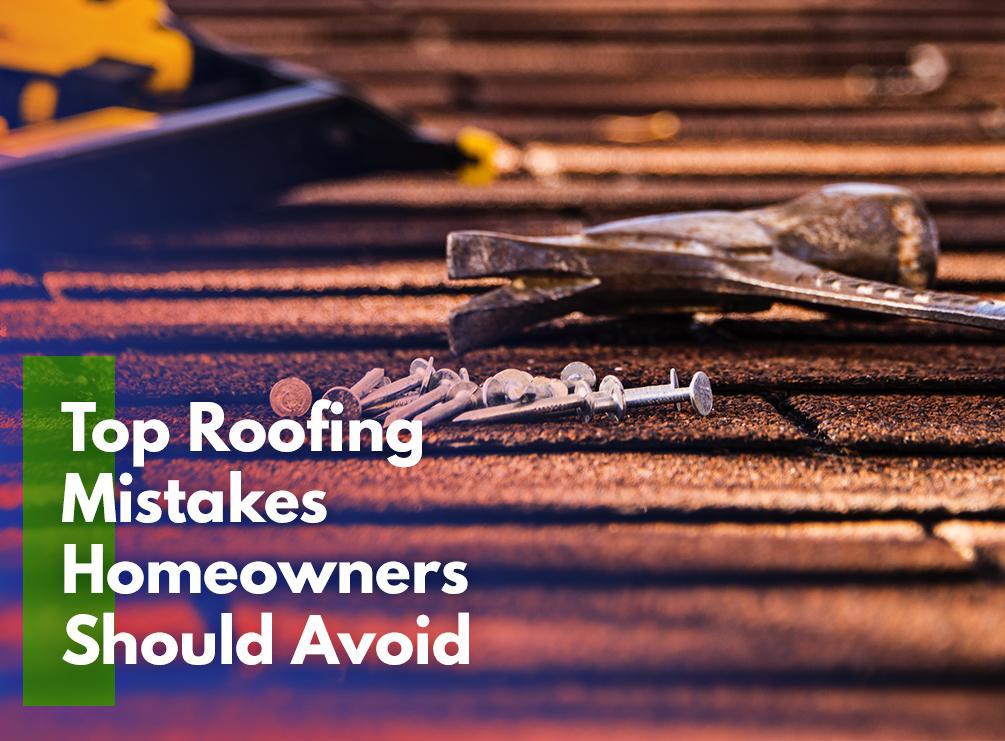 Top Roofing Mistakes Homeowners Should Avoid